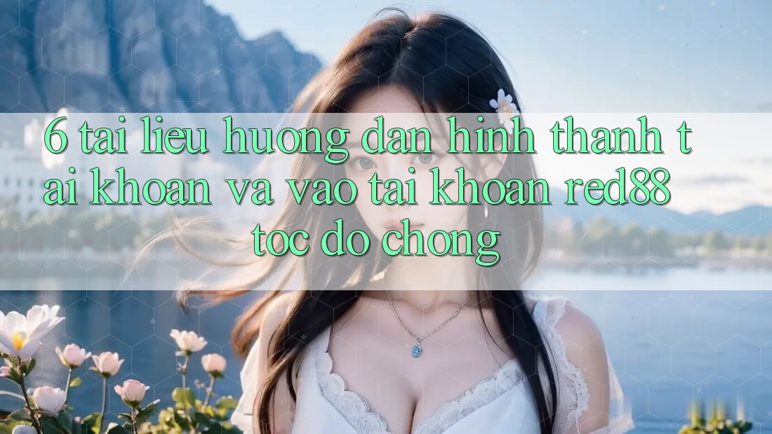 6. Tài liệu hướng dẫn hình thành tài khoản và vào tài khoản Red88 tốc độ chóng