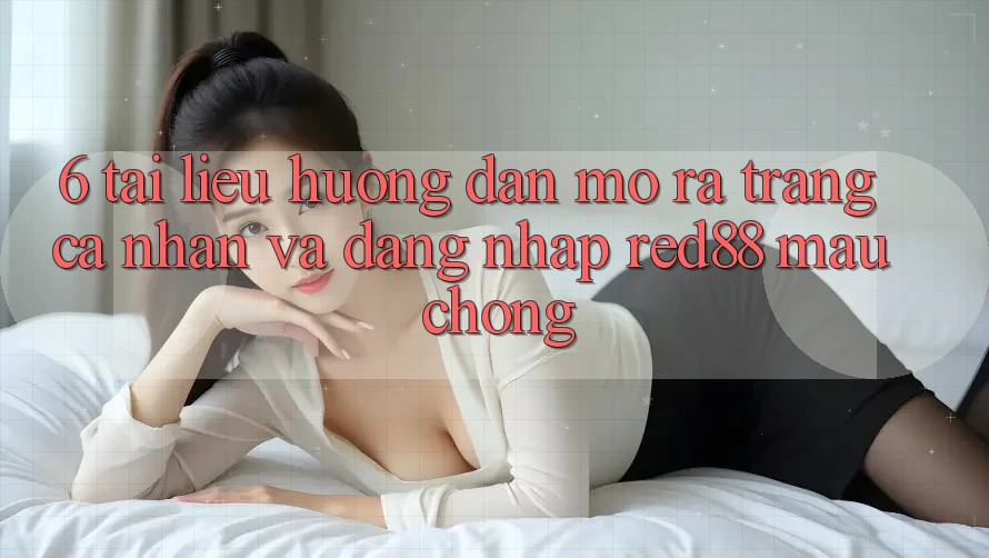 6. Tài liệu hướng dẫn mở ra trang cá nhân và đăng nhập Red88 mau chóng 6. Tài liệu hướng dẫn mở ra trang cá nhân và đăng nhập Red88 mau chóng