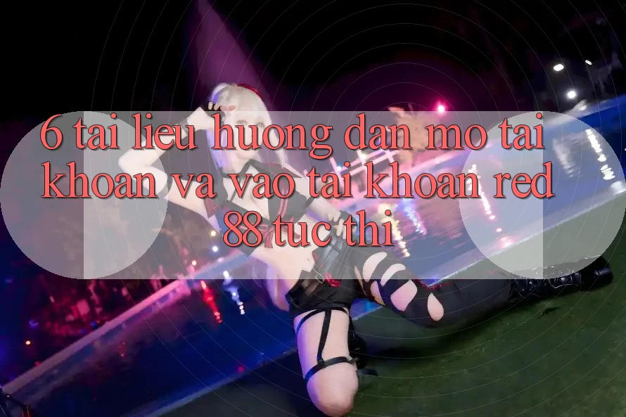 6. Tài liệu hướng dẫn mở tài khoản và vào tài khoản Red88 tức thì 6. Tài liệu hướng dẫn mở tài khoản và vào tài khoản Red88 tức thì