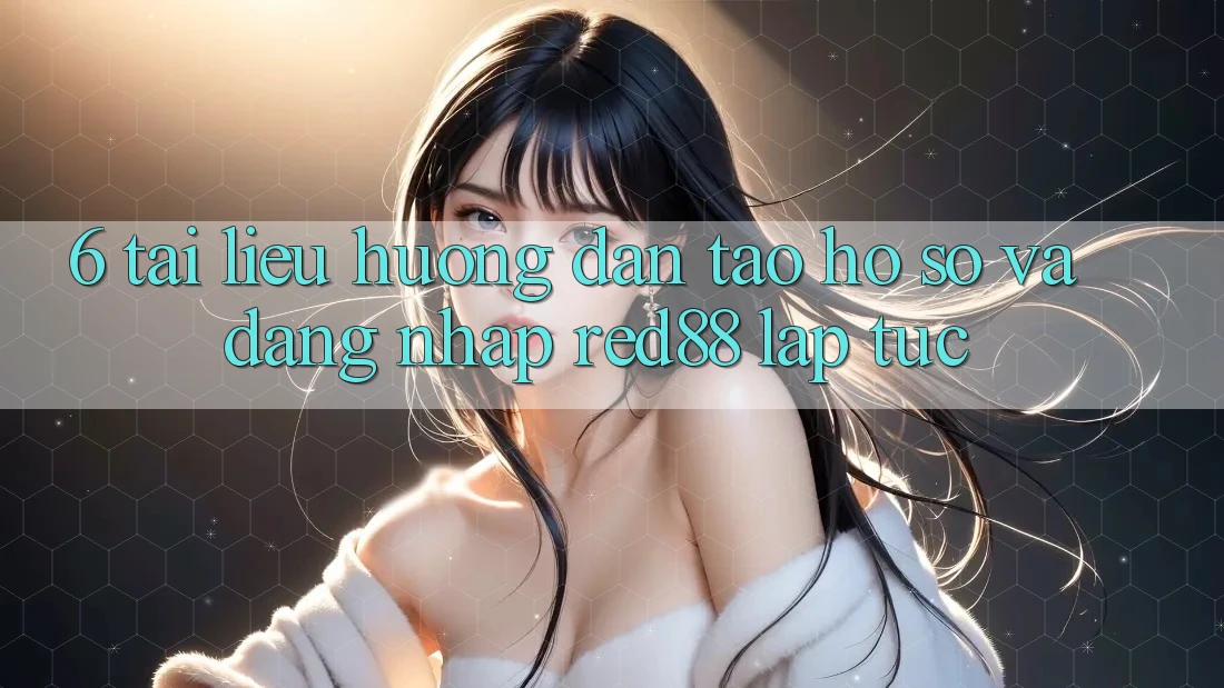6. Tài liệu hướng dẫn tạo hồ sơ và đăng nhập Red88 lập tức