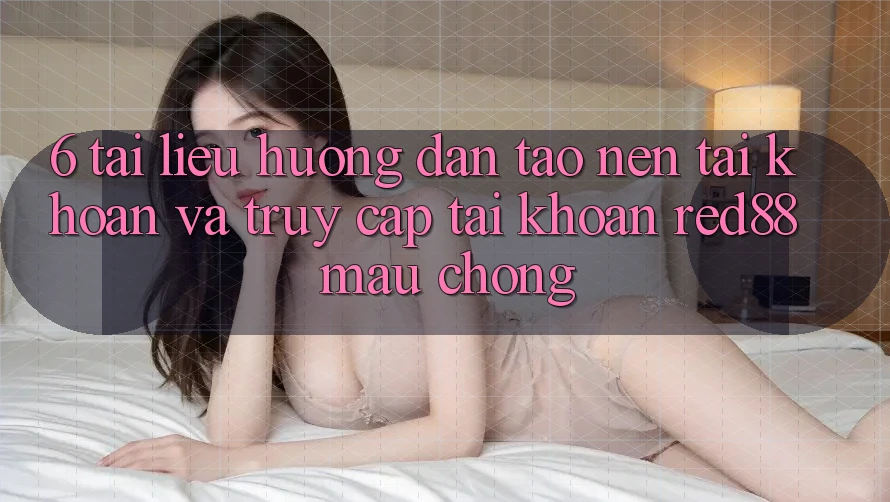 6. Tài liệu hướng dẫn tạo nên tài khoản và truy cập tài khoản Red88 mau chóng