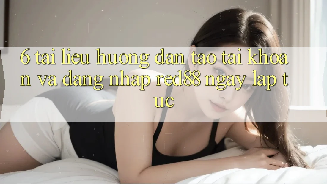 6. Tài liệu hướng dẫn tạo tài khoản và đăng nhập Red88 ngay lập tức 6. Tài liệu hướng dẫn tạo tài khoản và đăng nhập Red88 ngay lập tức