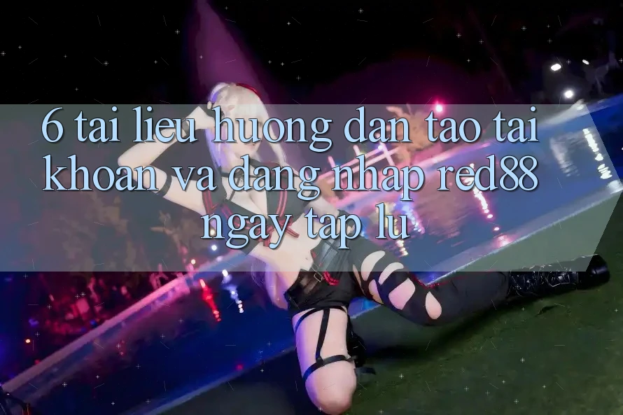 6. Tài liệu hướng dẫn tạo tài khoản và đăng nhập Red88 ngay tắp lự 6. Tài liệu hướng dẫn tạo tài khoản và đăng nhập Red88 ngay tắp lự