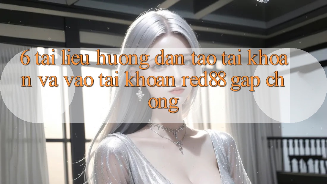 6. Tài liệu hướng dẫn tạo tài khoản và vào tài khoản Red88 gấp chóng