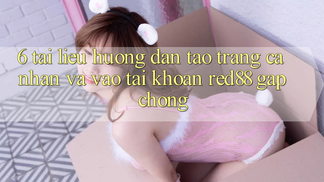 6. Tài liệu hướng dẫn tạo trang cá nhân và vào tài khoản Red88 gấp chóng