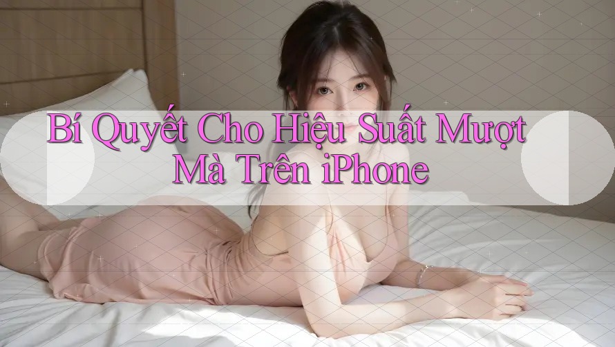 Bí Quyết Cho Hiệu Suất Mượt Mà Trên iPhone Bí Quyết Cho Hiệu Suất Mượt Mà Trên iPhone