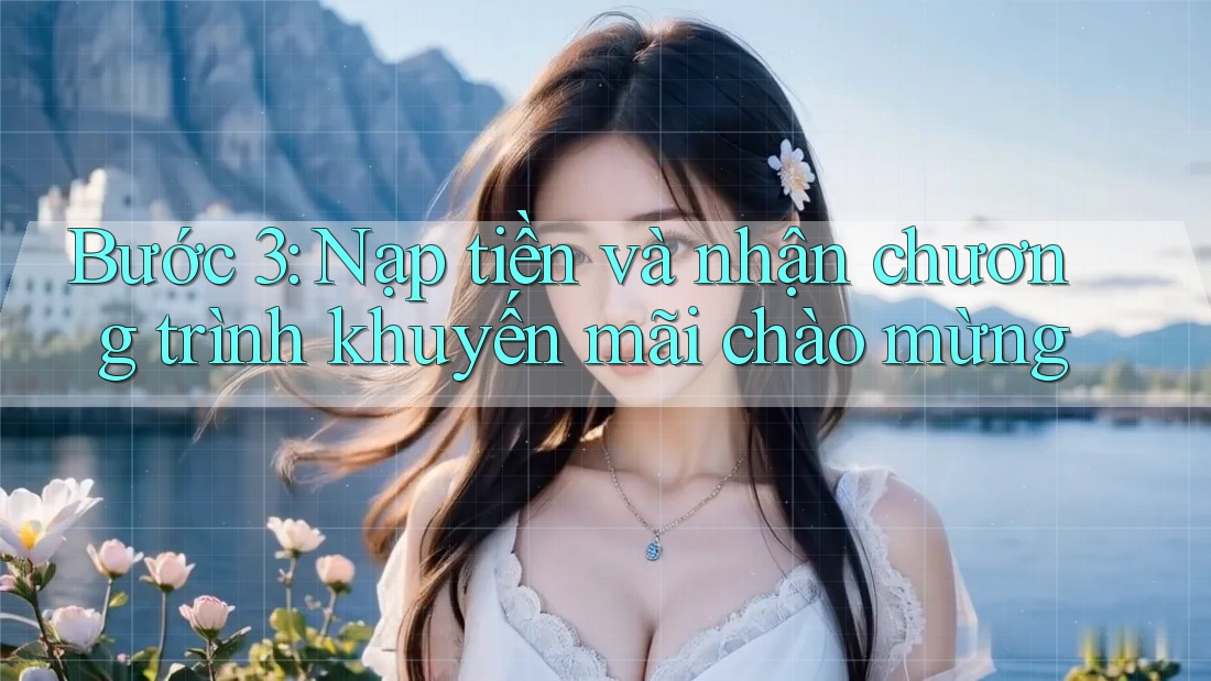 Bước 3: Nạp tiền và nhận chương trình khuyến mãi chào mừng Bước 3: Nạp tiền và nhận chương trình khuyến mãi chào mừng