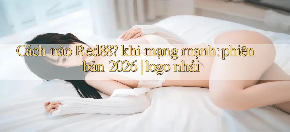 Cách nào Red88 khi mạng mạnh phiên bản 2026 logo nhái