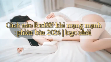 Cách nào Red88 khi mạng mạnh phiên bản 2026 logo nhái