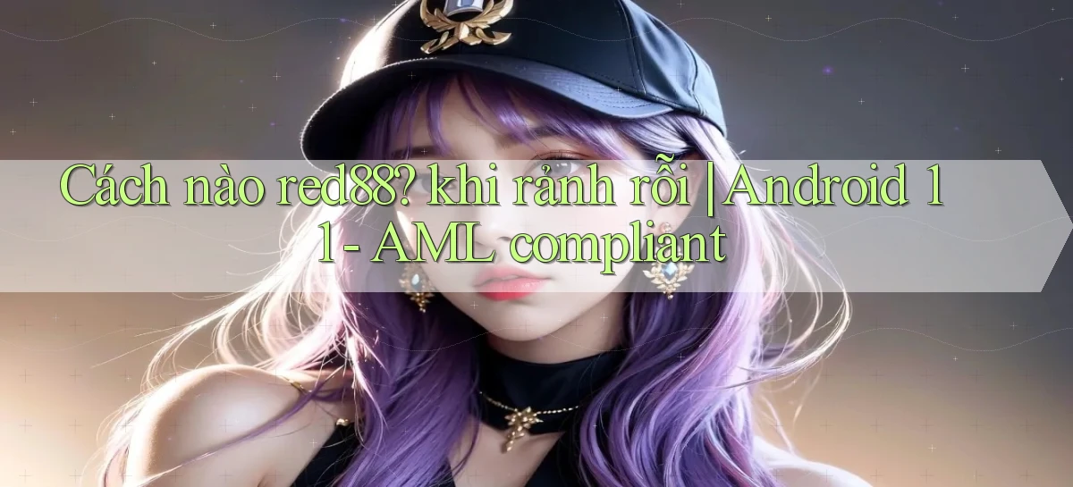 Cách nào red88 khi rảnh rỗi Android 11   AML compliant