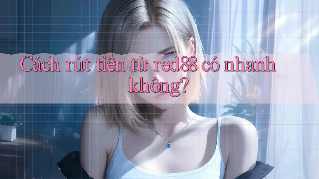 Cách rút tiền từ red88 có nhanh không?