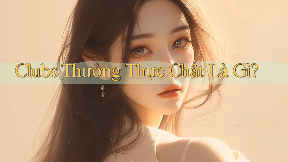 Clubs Thưởng Thực Chất Là Gì? Clubs Thưởng Thực Chất Là Gì?