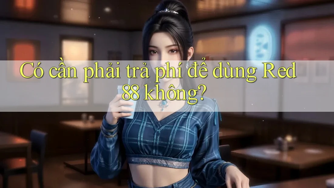 Có cần phải trả phí để dùng Red88 không? Có cần phải trả phí để dùng Red88 không?