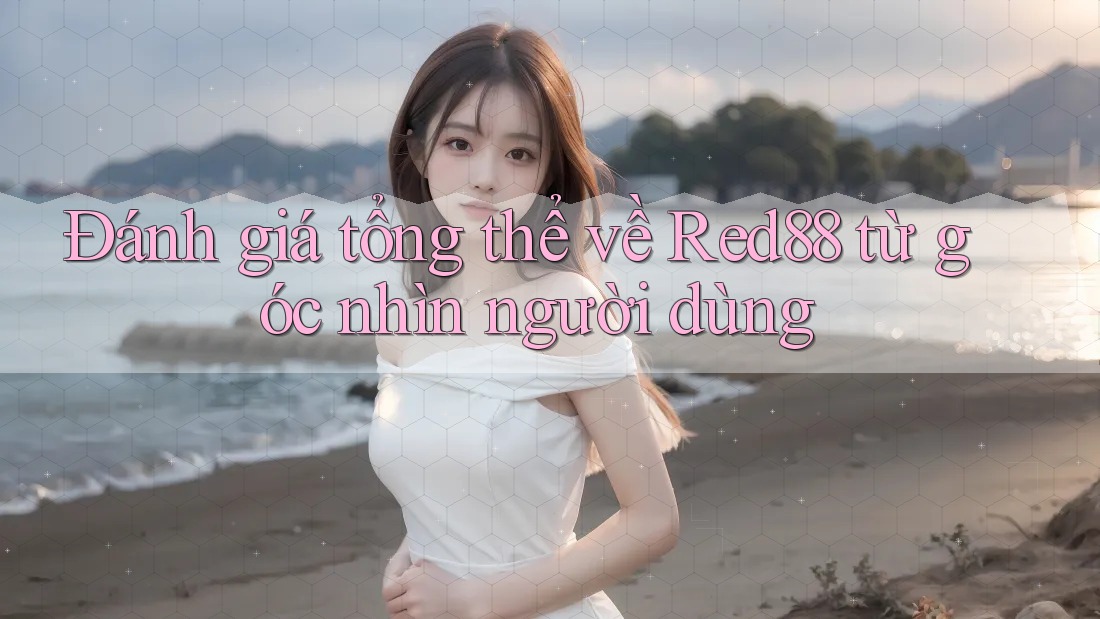 Đánh giá tổng thể về Red88 từ góc nhìn người dùng