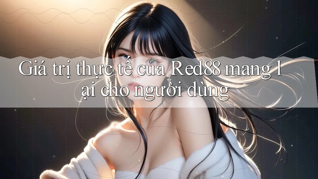 Giá trị thực tế của Red88 mang lại cho người dùng Giá trị thực tế của Red88 mang lại cho người dùng