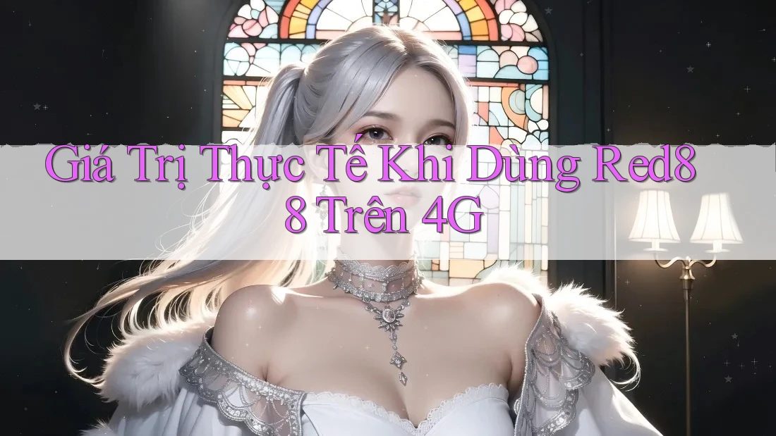 Giá Trị Thực Tế Khi Dùng Red88 Trên 4G