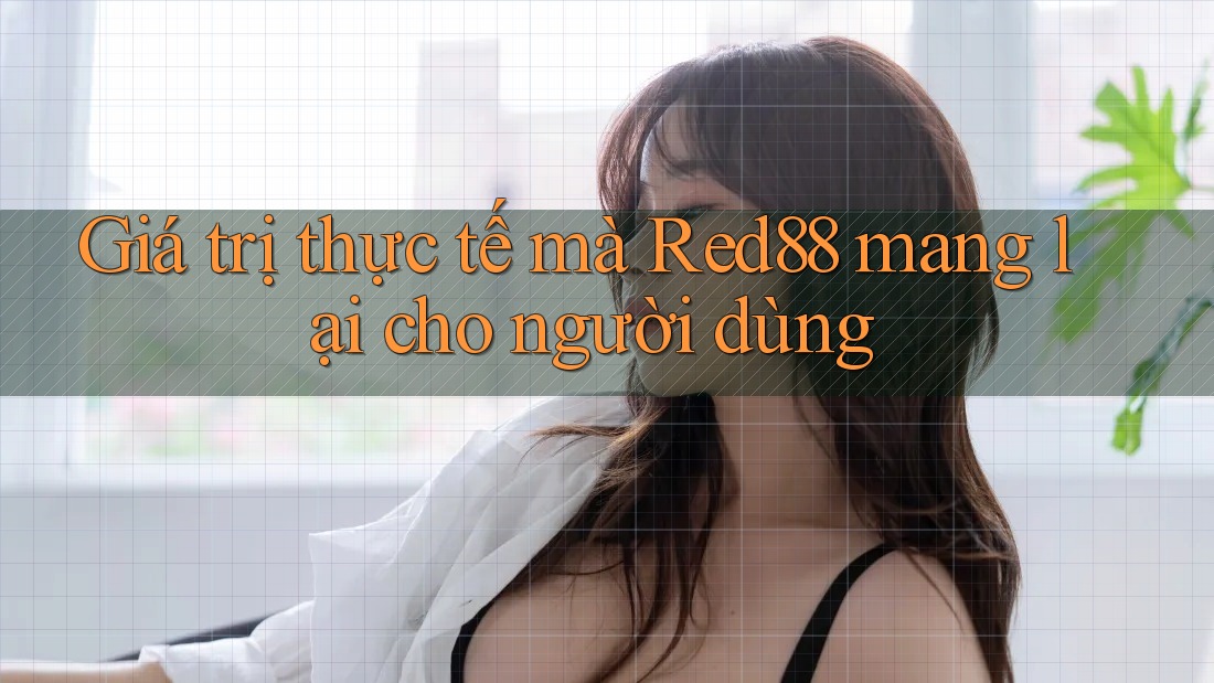 Giá trị thực tế mà Red88 mang lại cho người dùng Giá trị thực tế mà Red88 mang lại cho người dùng