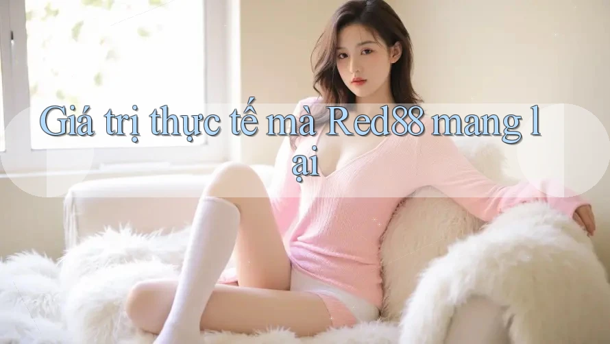Giá trị thực tế mà Red88 mang lại