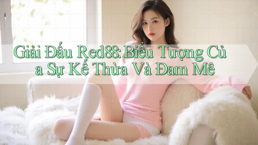 Giải Đấu Red88: Biểu Tượng Của Sự Kế Thừa Và Đam Mê Giải Đấu Red88: Biểu Tượng Của Sự Kế Thừa Và Đam Mê