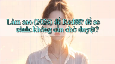Làm sao (2026) để Red88 để so sánh không cần chờ duyệt