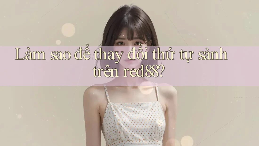 Làm sao để thay đổi thứ tự sảnh trên red88?