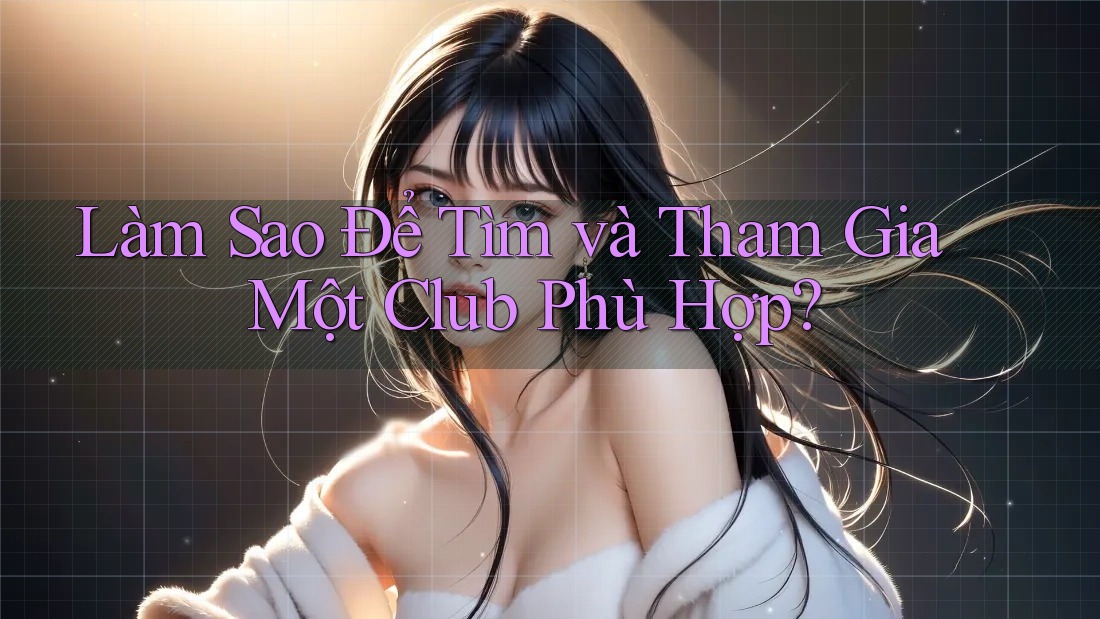 Làm Sao Để Tìm và Tham Gia Một Club Phù Hợp?