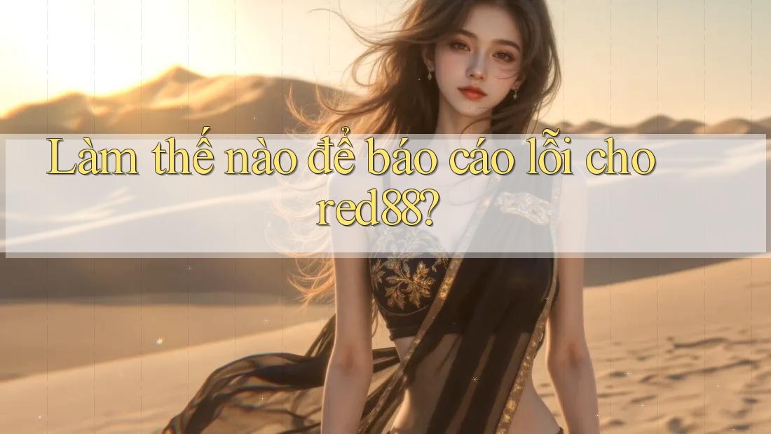 Làm thế nào để báo cáo lỗi cho red88?