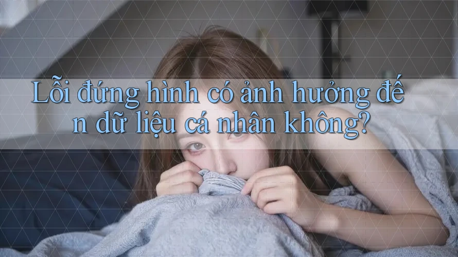 Lỗi đứng hình có ảnh hưởng đến dữ liệu cá nhân không?