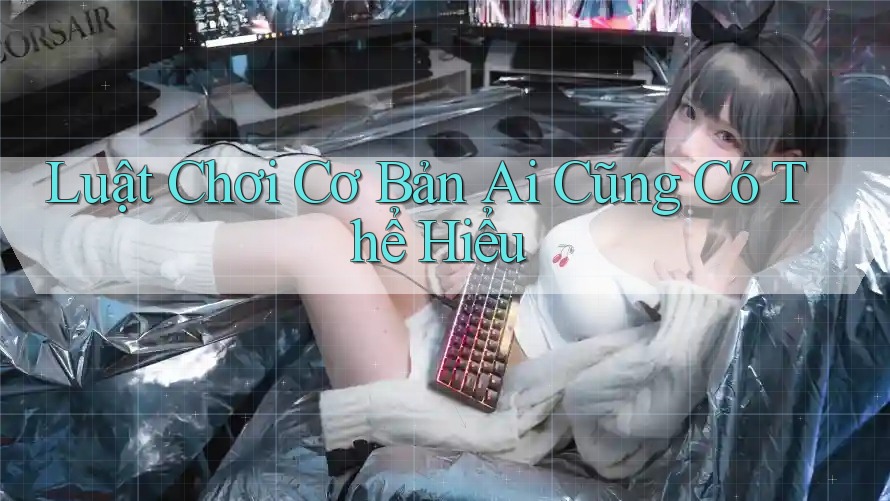 Luật chơi cơ bản ai cũng có thể hiểu Luật chơi cơ bản ai cũng có thể hiểu
