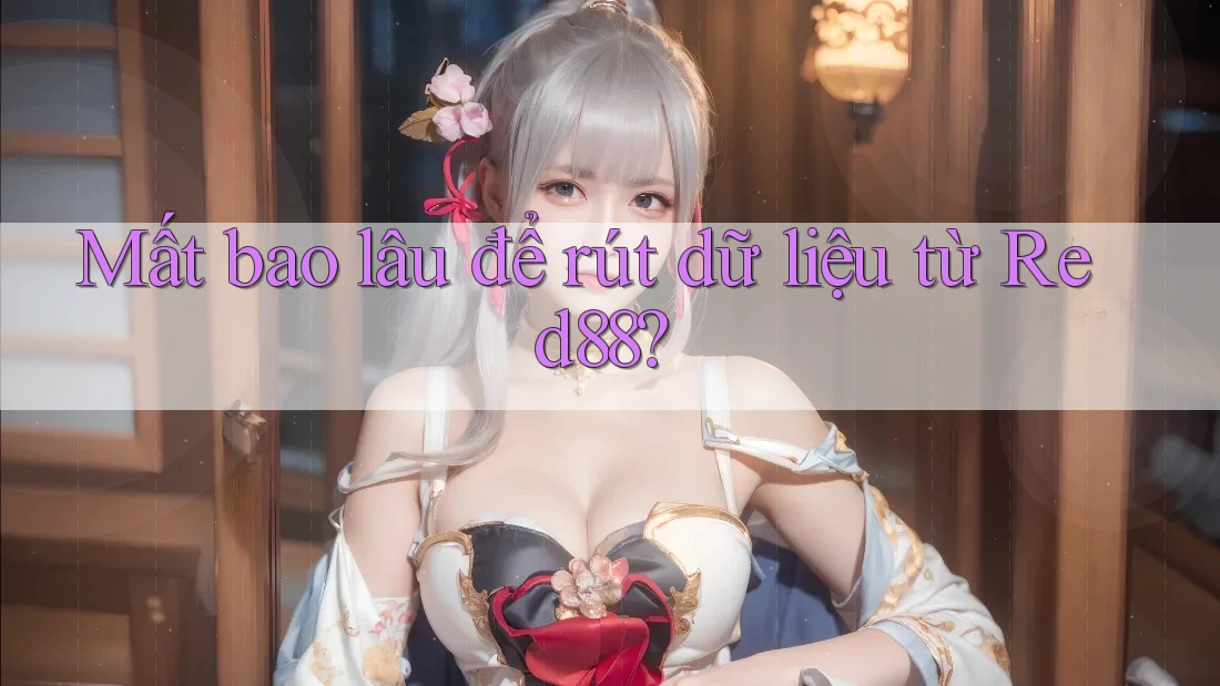Mất bao lâu để rút dữ liệu từ Red88?