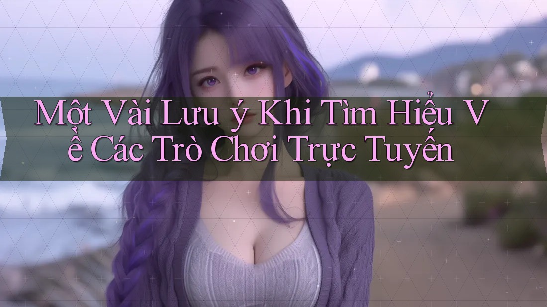 Một Vài Lưu ý Khi Tìm Hiểu Về Các Trò Chơi Trực Tuyến Một Vài Lưu ý Khi Tìm Hiểu Về Các Trò Chơi Trực Tuyến