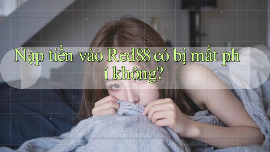 Nạp tiền vào Red88 có bị mất phí không? Nạp tiền vào Red88 có bị mất phí không?