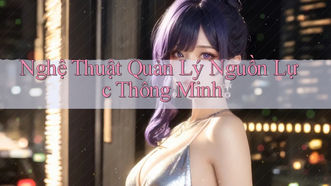 Nghệ Thuật Quản Lý Nguồn Lực Thông Minh