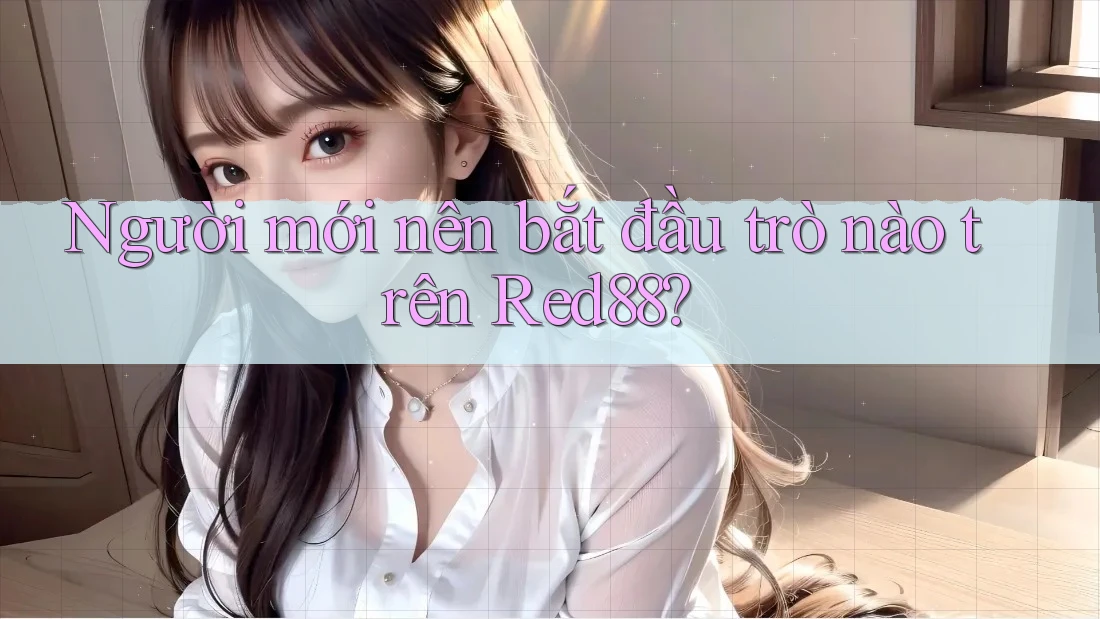 Người mới nên bắt đầu trò nào trên Red88? Người mới nên bắt đầu trò nào trên Red88?