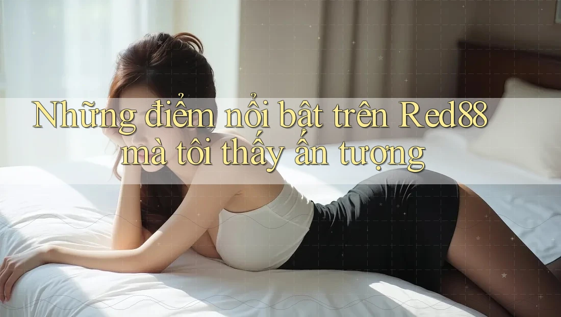 Những điểm nổi bật trên Red88 mà tôi thấy ấn tượng Những điểm nổi bật trên Red88 mà tôi thấy ấn tượng
