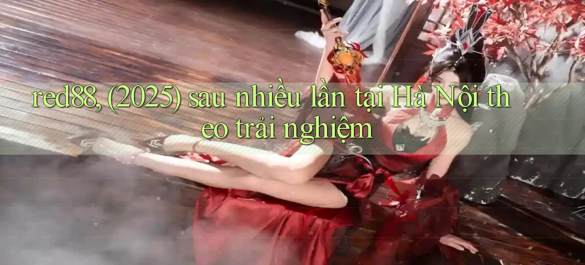 red88, (2025) sau nhiều lần tại Hà Nội theo trải nghiệm