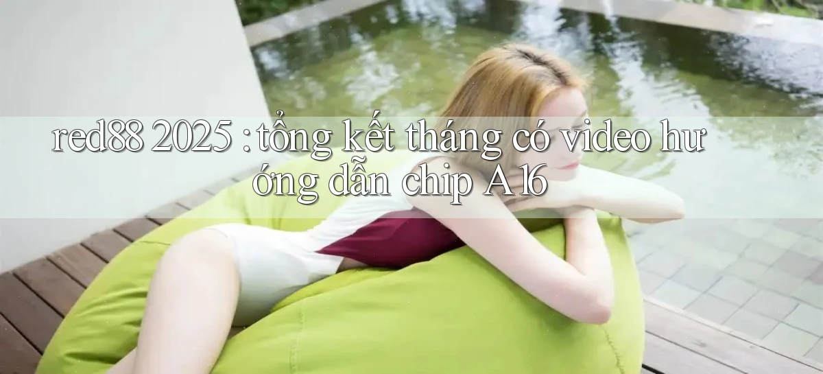 red88 2025 tổng kết tháng có video hướng dẫn chip A16