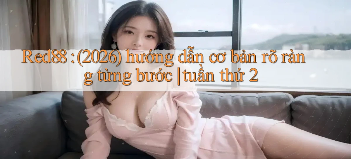 Red88 (2026) hướng dẫn cơ bản rõ ràng từng bước tuần thứ 2