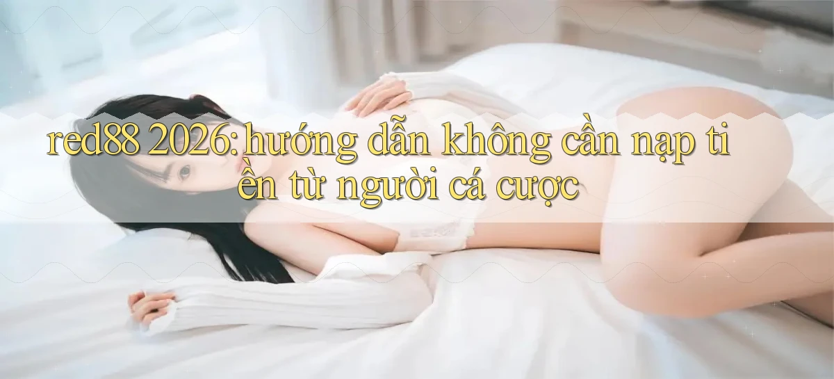 red88 2026 hướng dẫn không cần nạp tiền từ người cá cược