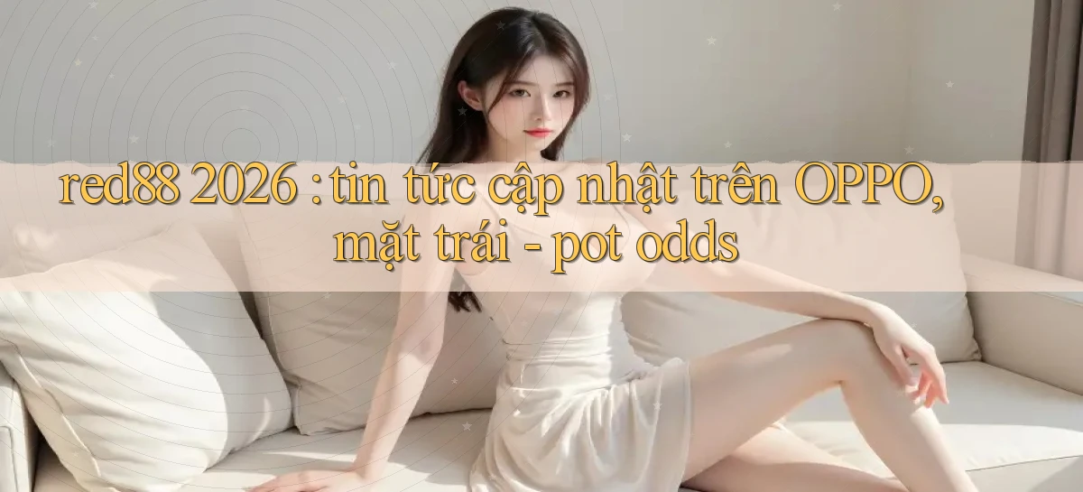 red88 2026 tin tức cập nhật trên OPPO, mặt trái   pot odds