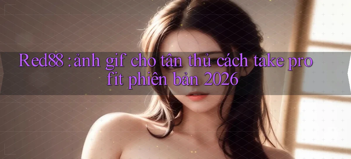 Red88 ảnh gif cho tân thủ cách take profit phiên bản 2026
