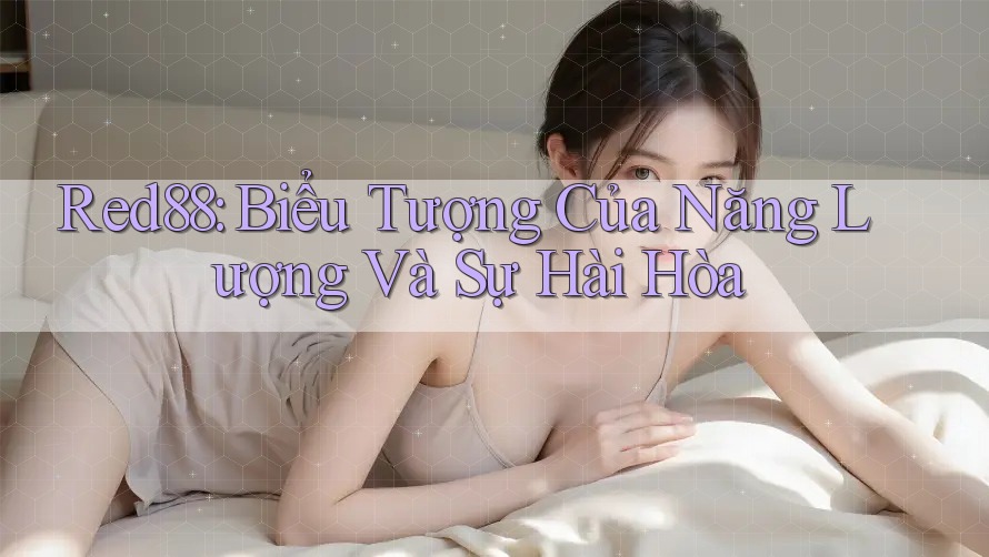 Red88: Biểu Tượng Của Năng Lượng Và Sự Hài Hòa Red88: Biểu Tượng Của Năng Lượng Và Sự Hài Hòa