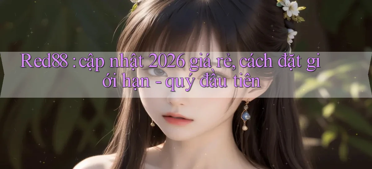 Red88 cập nhật 2026 giá rẻ, cách đặt giới hạn   quý đầu tiên