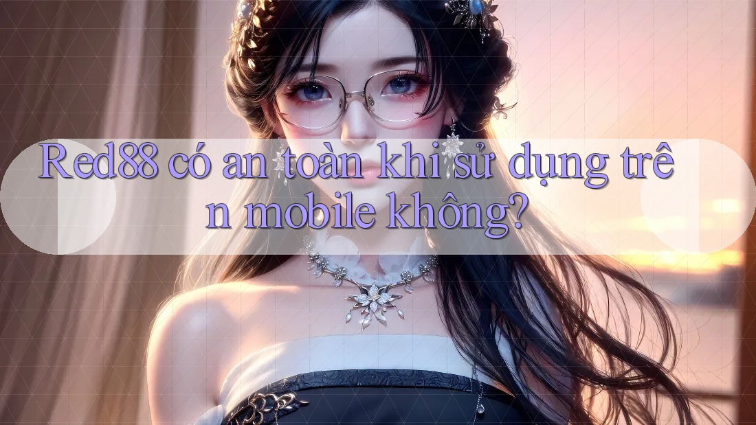Red88 có an toàn khi sử dụng trên mobile không?