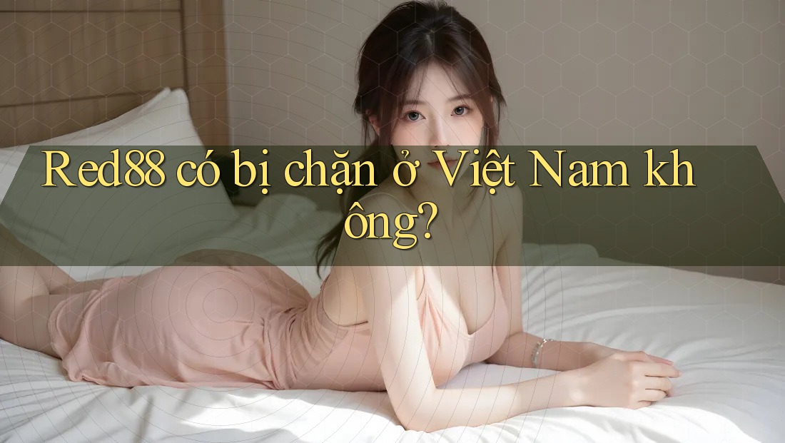 Red88 có bị chặn ở Việt Nam không? Red88 có bị chặn ở Việt Nam không?