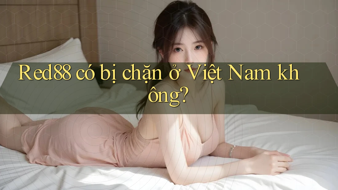 Red88 có bị chặn ở Việt Nam không?