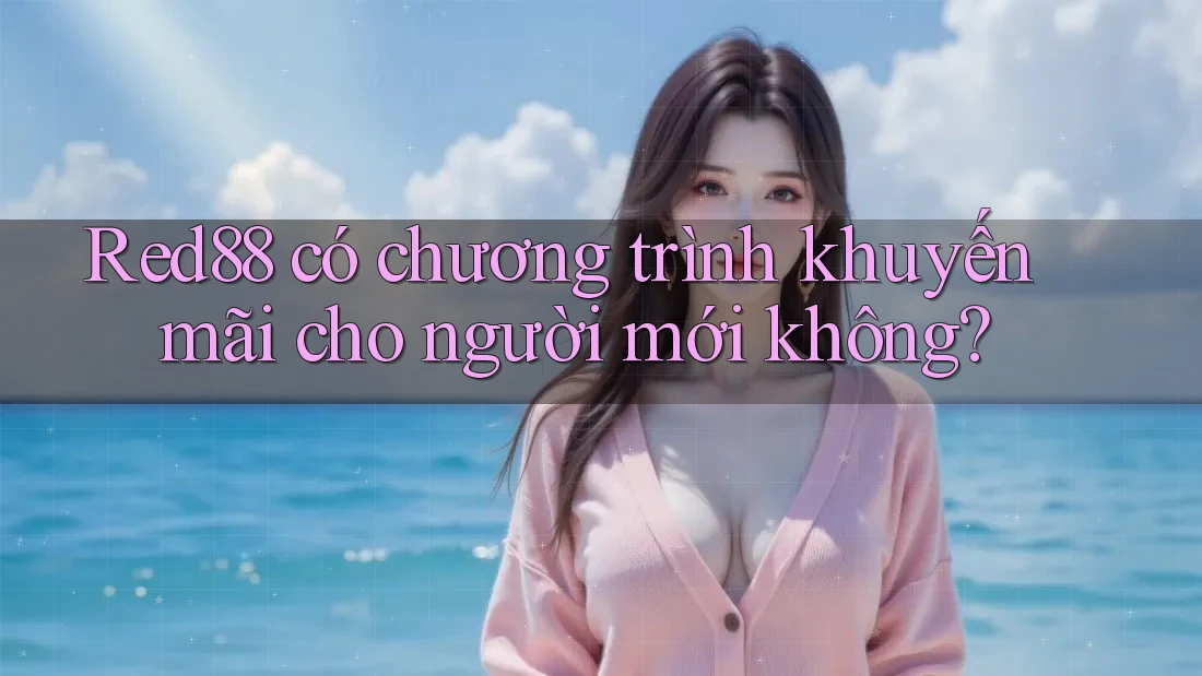 Red88 có chương trình khuyến mãi cho người mới không? Red88 có chương trình khuyến mãi cho người mới không?