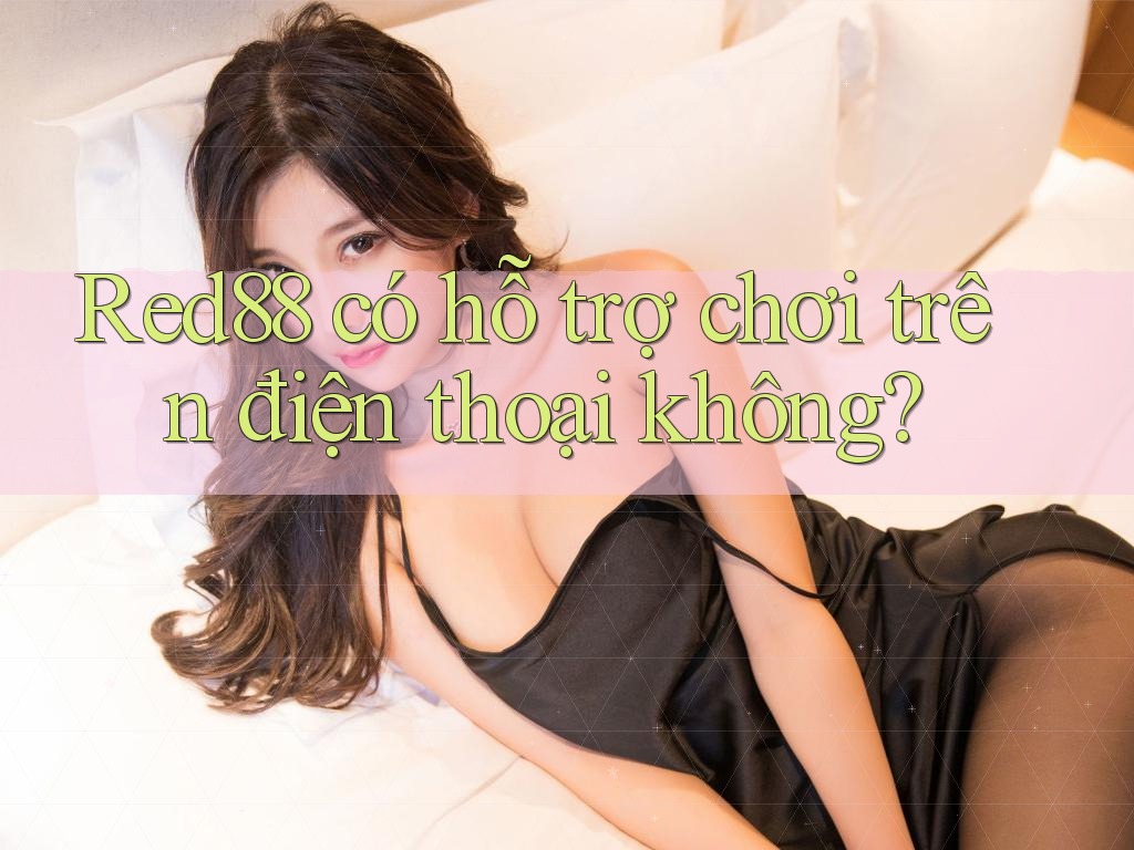 Red88 có hỗ trợ chơi trên điện thoại không? Red88 có hỗ trợ chơi trên điện thoại không?