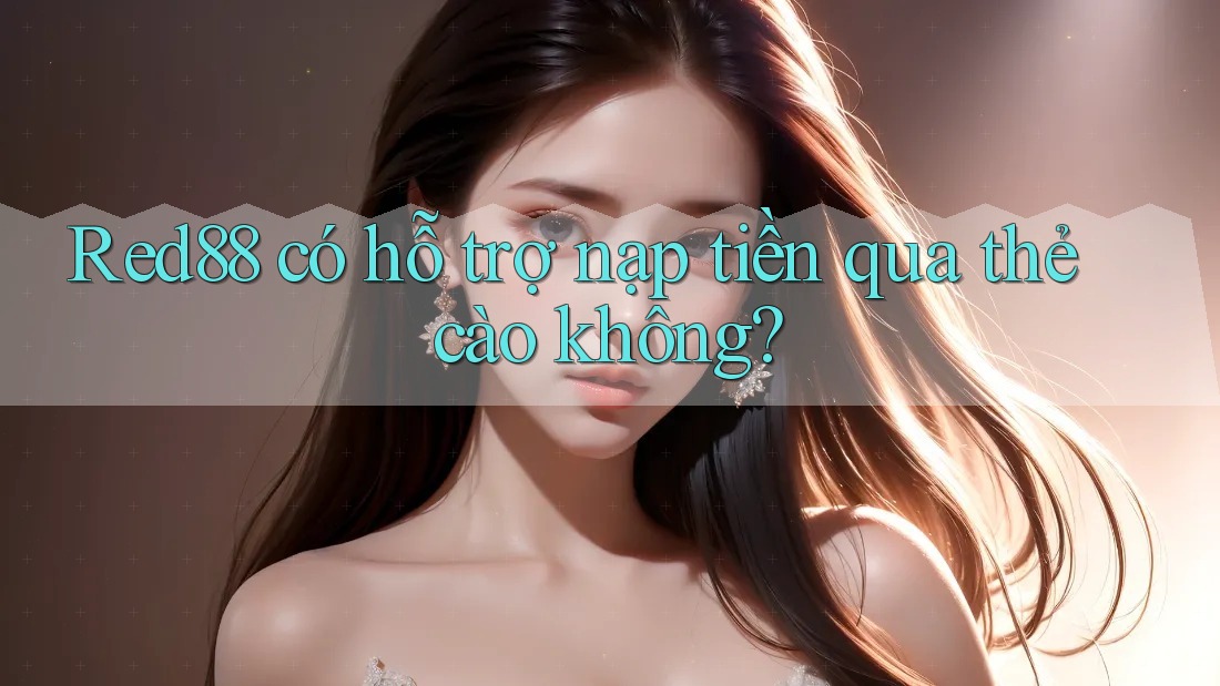 Red88 có hỗ trợ nạp tiền qua thẻ cào không? Red88 có hỗ trợ nạp tiền qua thẻ cào không?