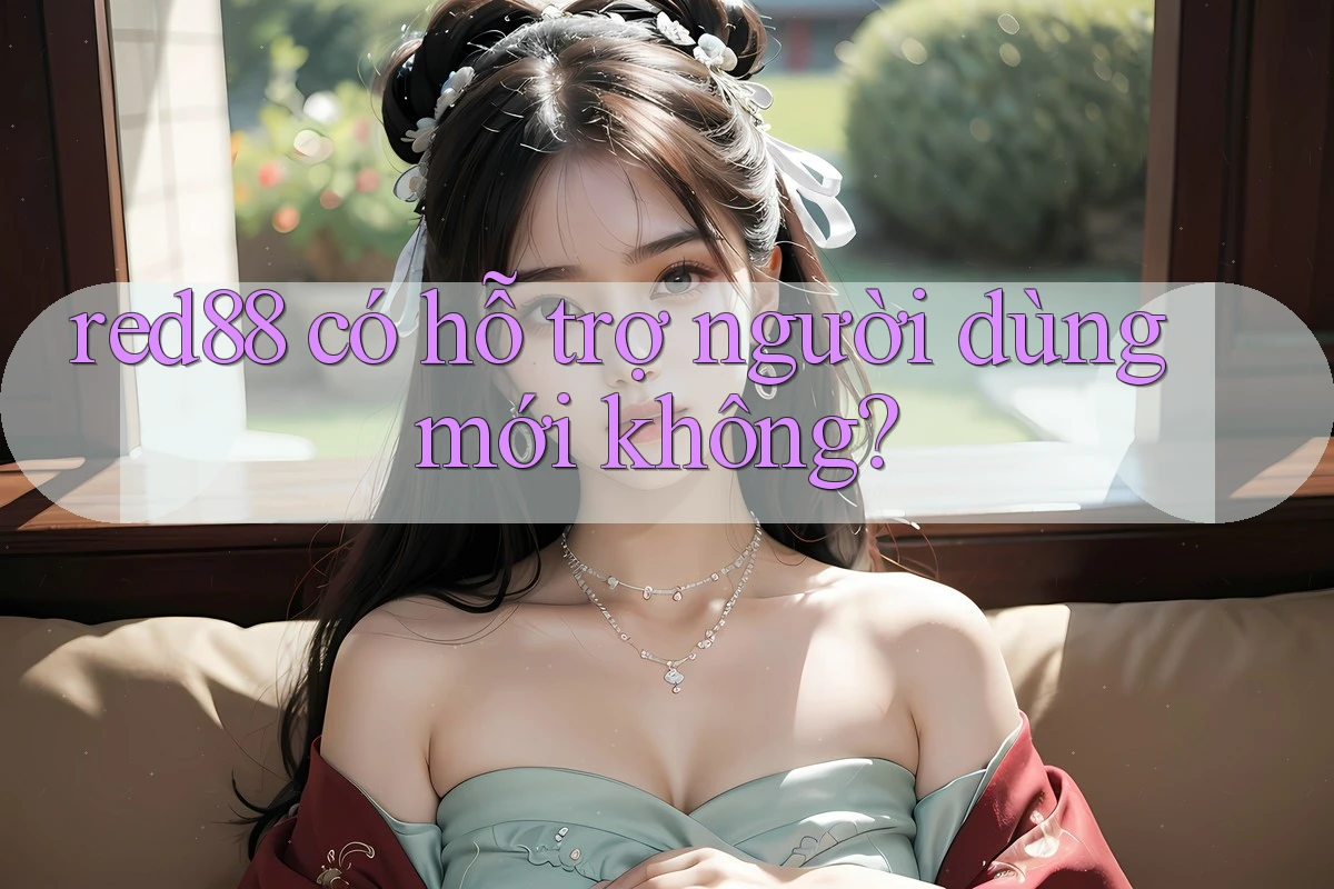 red88 có hỗ trợ người dùng mới không? red88 có hỗ trợ người dùng mới không?